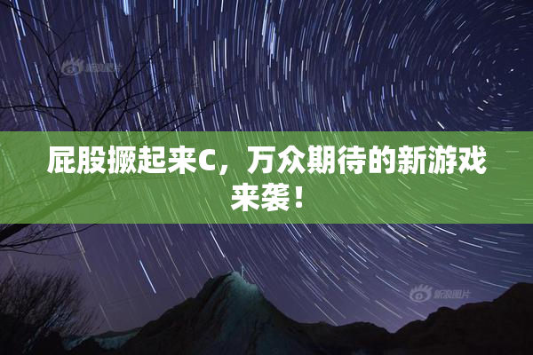 屁股撅起来C，万众期待的新游戏来袭！