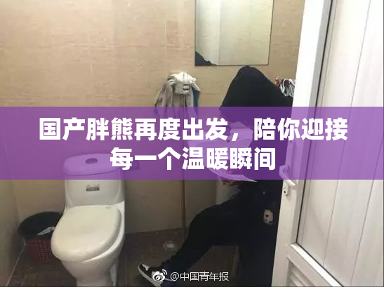国产胖熊再度出发，陪你迎接每一个温暖瞬间