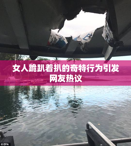 女人跪趴着扒的奇特行为引发网友热议