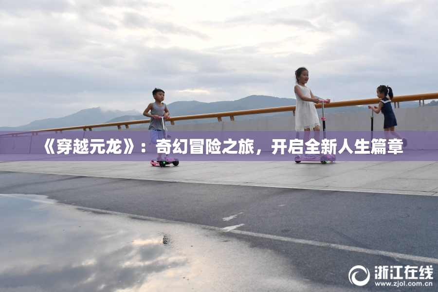 《穿越元龙》：奇幻冒险之旅，开启全新人生篇章