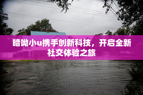 暗呦小u携手创新科技，开启全新社交体验之旅