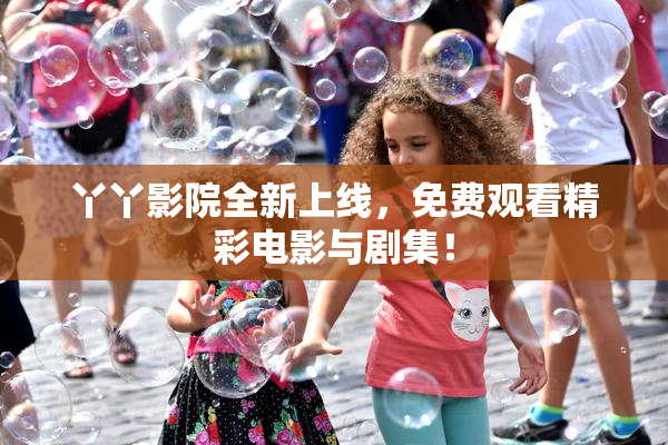 丫丫影院全新上线，免费观看精彩电影与剧集！