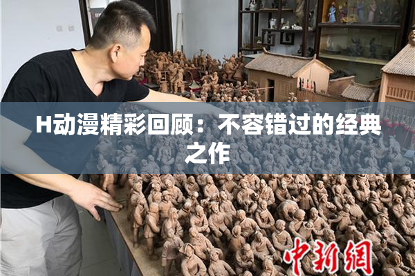 H动漫精彩回顾：不容错过的经典之作