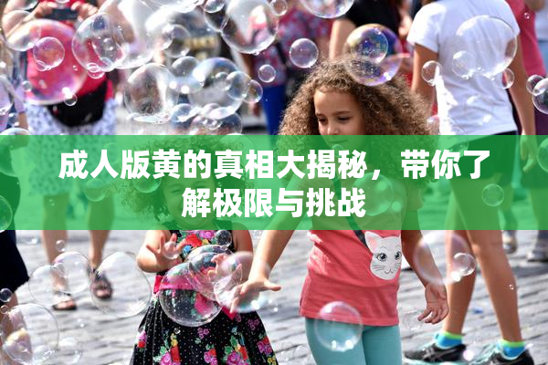 成人版黄的真相大揭秘，带你了解极限与挑战