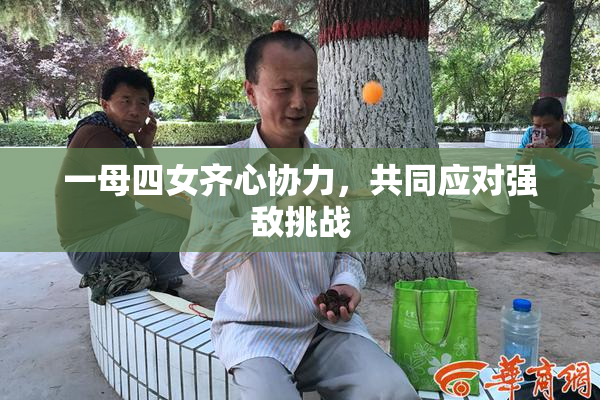 一母四女齐心协力，共同应对强敌挑战