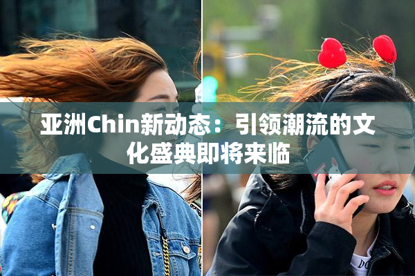 亚洲Chin新动态：引领潮流的文化盛典即将来临