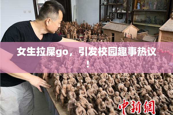 女生拉屎go，引发校园趣事热议！