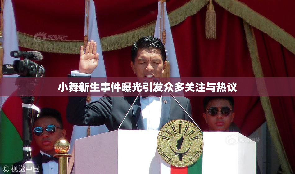 小舞新生事件曝光引发众多关注与热议