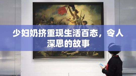 少妇奶挤重现生活百态，令人深思的故事