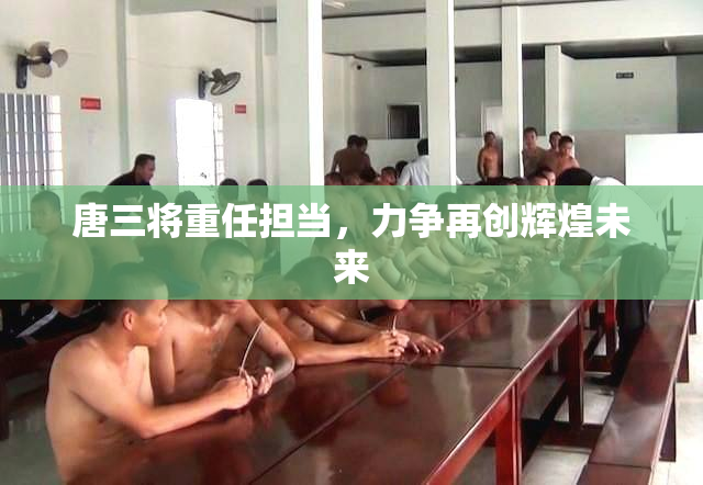 唐三将重任担当，力争再创辉煌未来