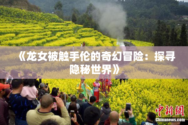 《龙女被触手伦的奇幻冒险：探寻隐秘世界》