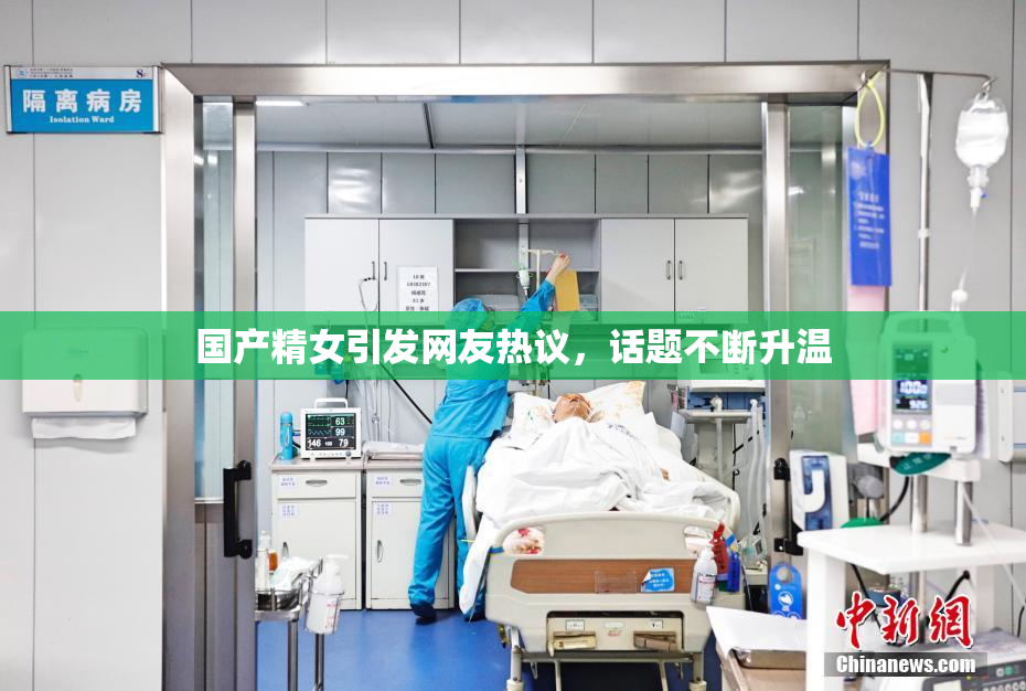 国产精女引发网友热议，话题不断升温