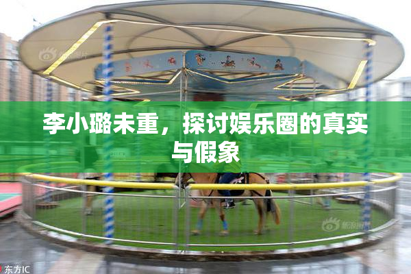 李小璐未重，探讨娱乐圈的真实与假象