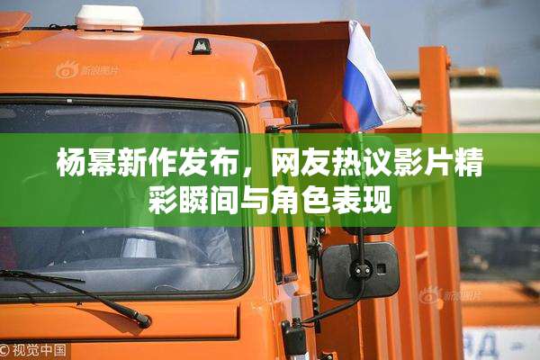 杨幂新作发布，网友热议影片精彩瞬间与角色表现