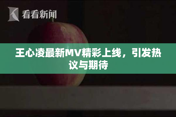王心凌最新MV精彩上线，引发热议与期待
