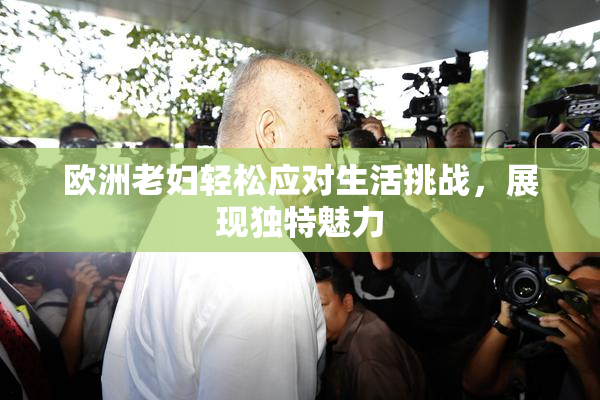 欧洲老妇轻松应对生活挑战，展现独特魅力