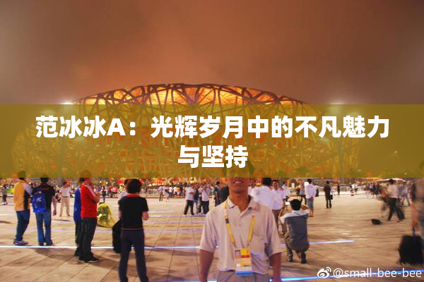 范冰冰A：光辉岁月中的不凡魅力与坚持
