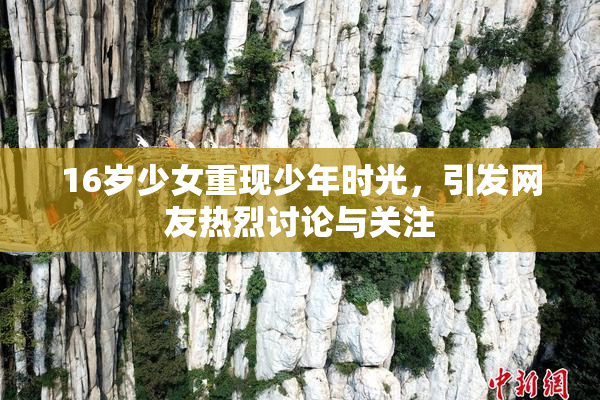 16岁少女重现少年时光，引发网友热烈讨论与关注