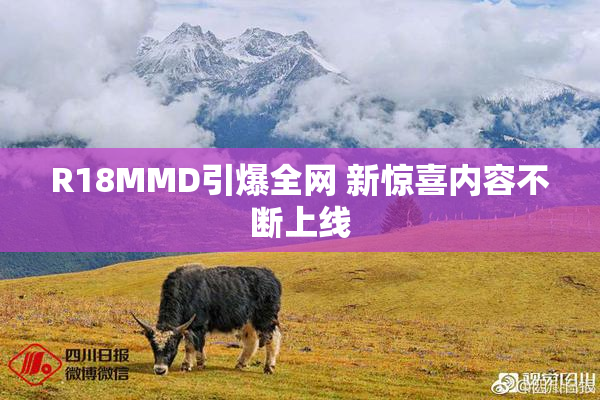 R18MMD引爆全网 新惊喜内容不断上线