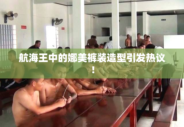 航海王中的娜美裤装造型引发热议！