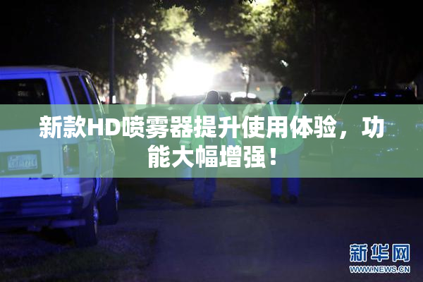 新款HD喷雾器提升使用体验，功能大幅增强！