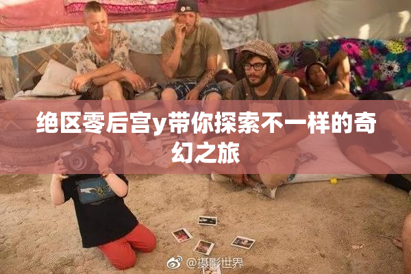 绝区零后宫y带你探索不一样的奇幻之旅