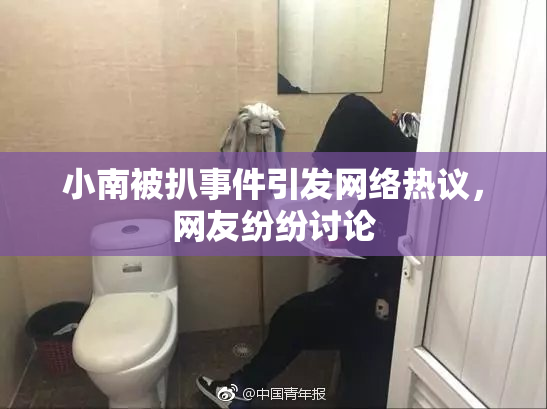 小南被扒事件引发网络热议，网友纷纷讨论