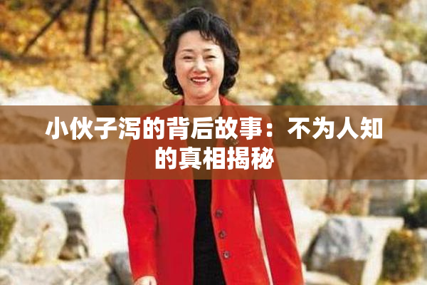 小伙子泻的背后故事：不为人知的真相揭秘