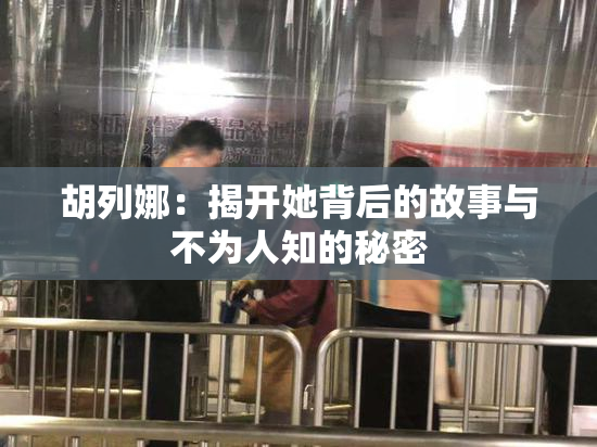胡列娜：揭开她背后的故事与不为人知的秘密