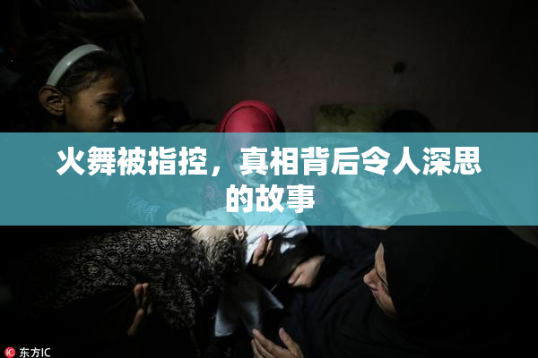 火舞被指控，真相背后令人深思的故事