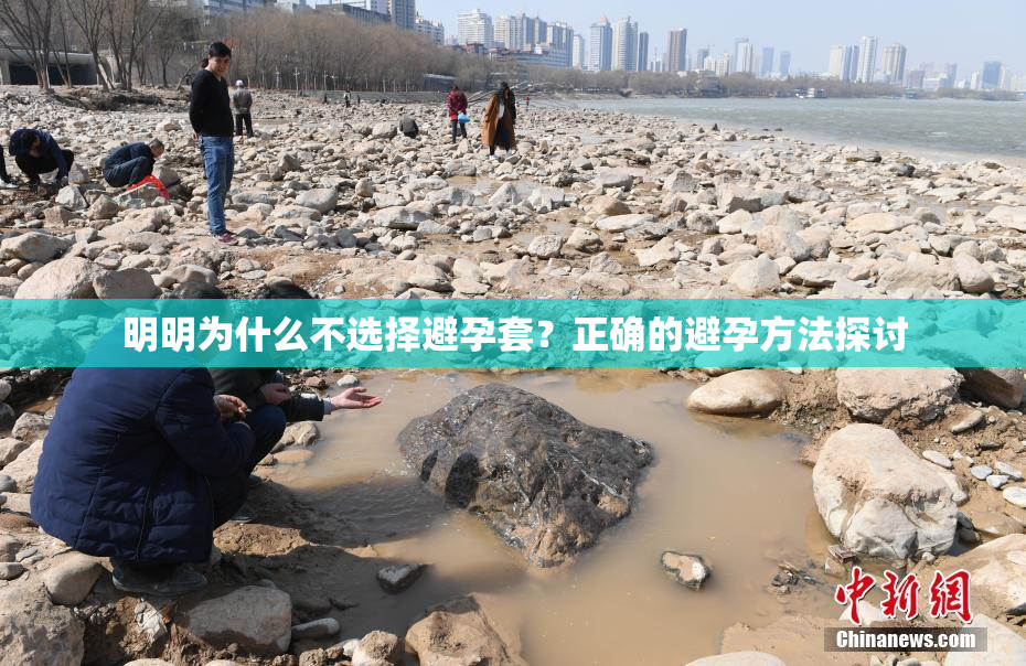 明明为什么不选择避孕套？正确的避孕方法探讨