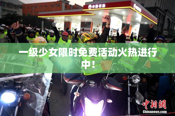 一级少女限时免费活动火热进行中！