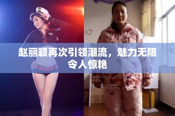 赵丽颖再次引领潮流，魅力无限令人惊艳