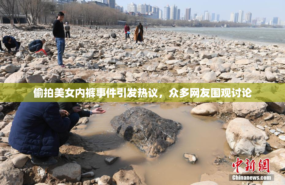 偷拍美女内裤事件引发热议，众多网友围观讨论