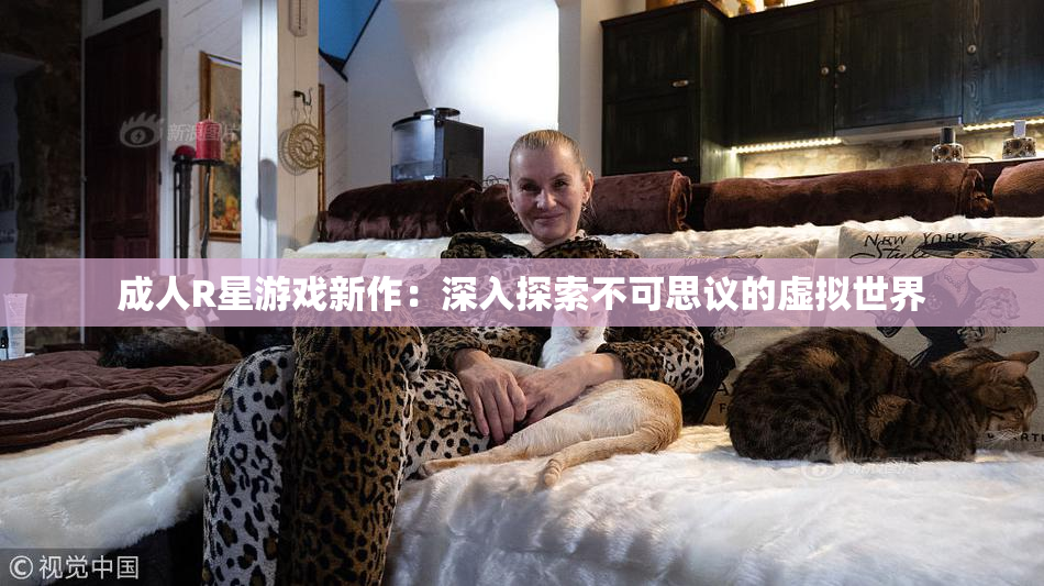 成人R星游戏新作：深入探索不可思议的虚拟世界
