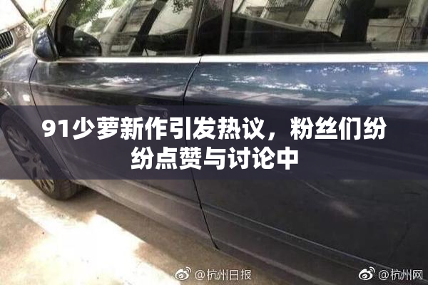91少萝新作引发热议，粉丝们纷纷点赞与讨论中