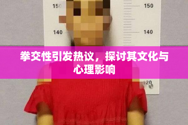 拳交性引发热议，探讨其文化与心理影响