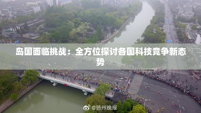 岛国面临挑战：全方位探讨各国科技竞争新态势