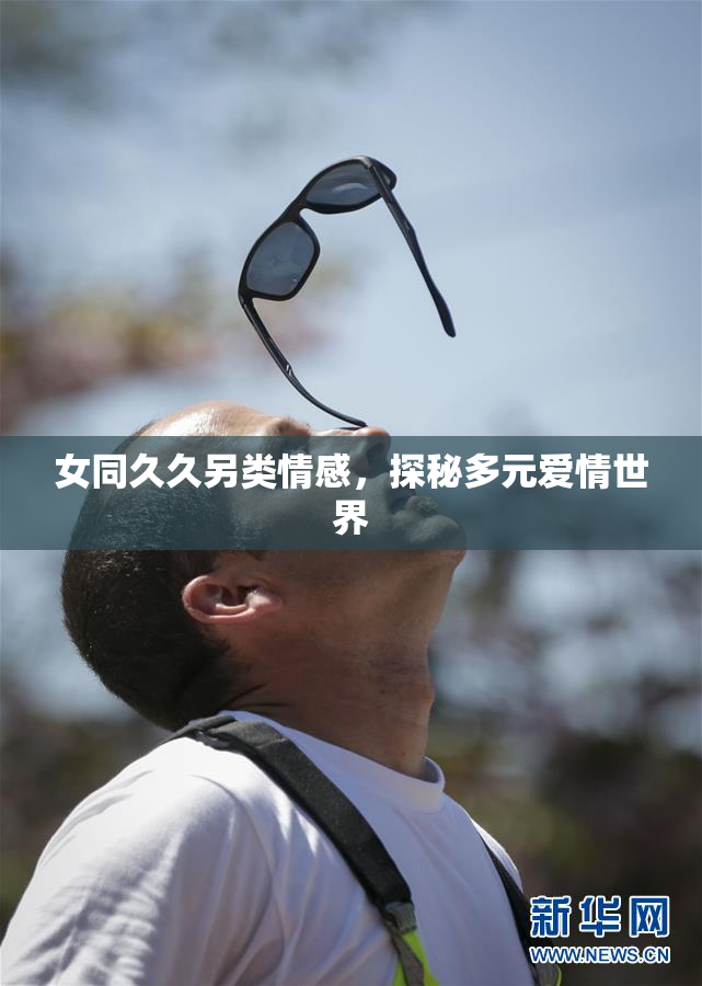 女同久久另类情感，探秘多元爱情世界