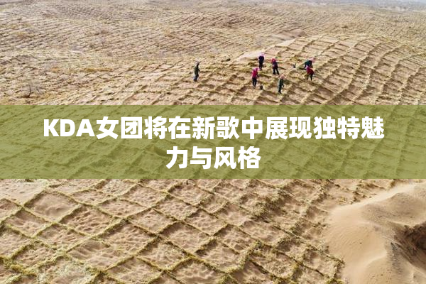 KDA女团将在新歌中展现独特魅力与风格