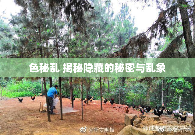 色秘乱 揭秘隐藏的秘密与乱象