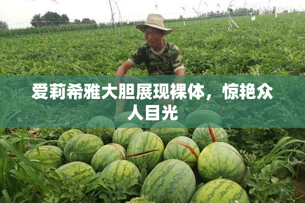 爱莉希雅大胆展现裸体，惊艳众人目光