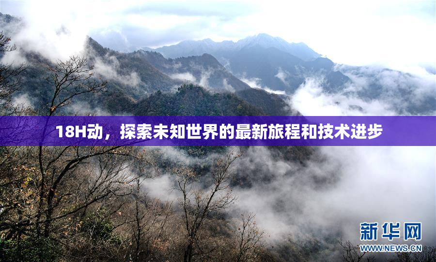 18H动，探索未知世界的最新旅程和技术进步