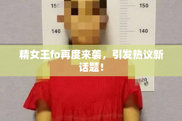 精女王fo再度来袭，引发热议新话题！