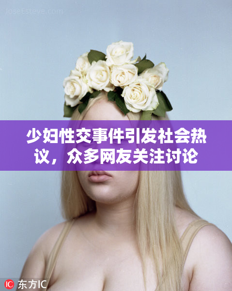 少妇性交事件引发社会热议，众多网友关注讨论
