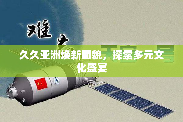 久久亚洲焕新面貌，探索多元文化盛宴
