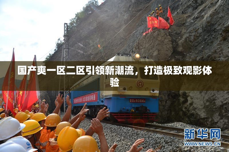 国产爽一区二区引领新潮流，打造极致观影体验