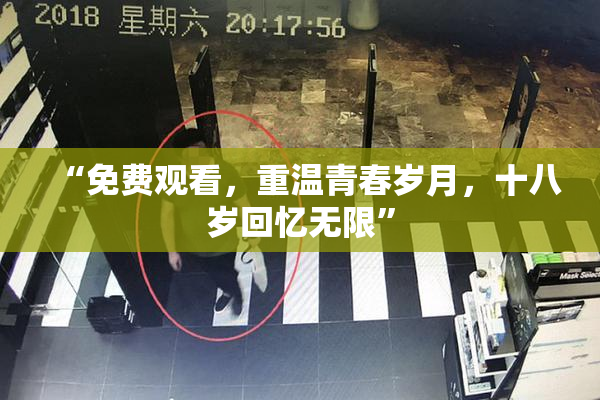 “免费观看，重温青春岁月，十八岁回忆无限”