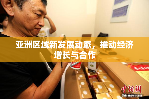 亚洲区域新发展动态，推动经济增长与合作