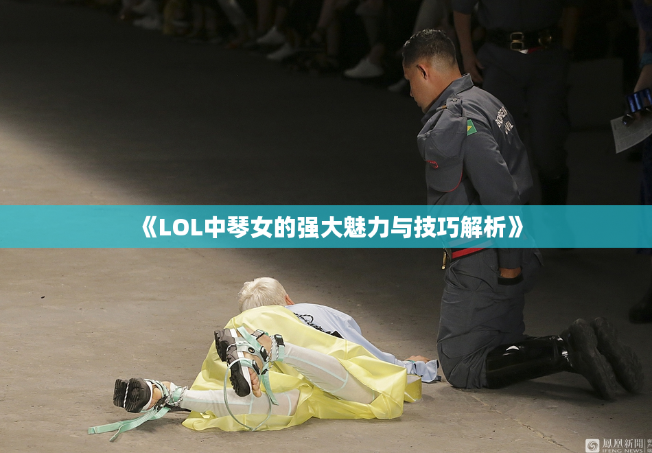 《LOL中琴女的强大魅力与技巧解析》